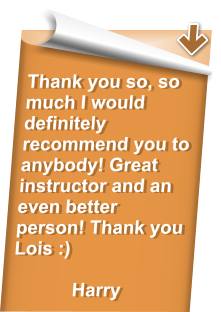 Thank you so, so much I would definitely recommend you to anybody! Great instructor and an even better person! Thank you Lois :)  Harry