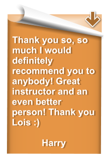 Thank you so, so much I would definitely recommend you to anybody! Great instructor and an even better person! Thank you Lois :)  Harry